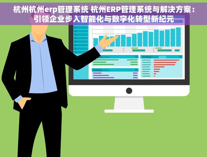 杭州杭州erp管理系统 杭州ERP管理系统与解决方案：引领企业步入智能化与数字化转型新纪元