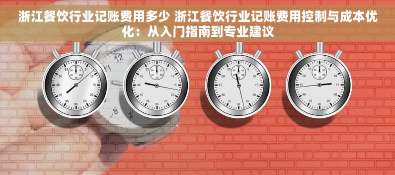 浙江餐饮行业记账费用多少 浙江餐饮行业记账费用控制与成本优化：从入门指南到专业建议