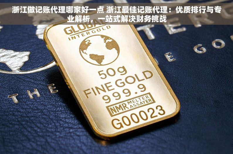 浙江做记账代理哪家好一点 浙江最佳记账代理：优质排行与专业解析，一站式解决财务挑战