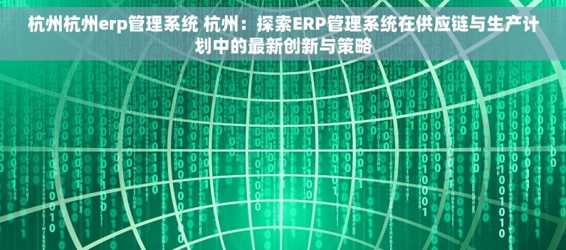 杭州杭州erp管理系统 杭州：探索ERP管理系统在供应链与生产计划中的最新创新与策略