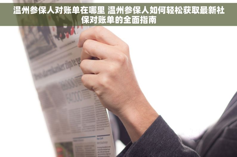 温州参保人对账单在哪里 温州参保人如何轻松获取最新社保对账单的全面指南