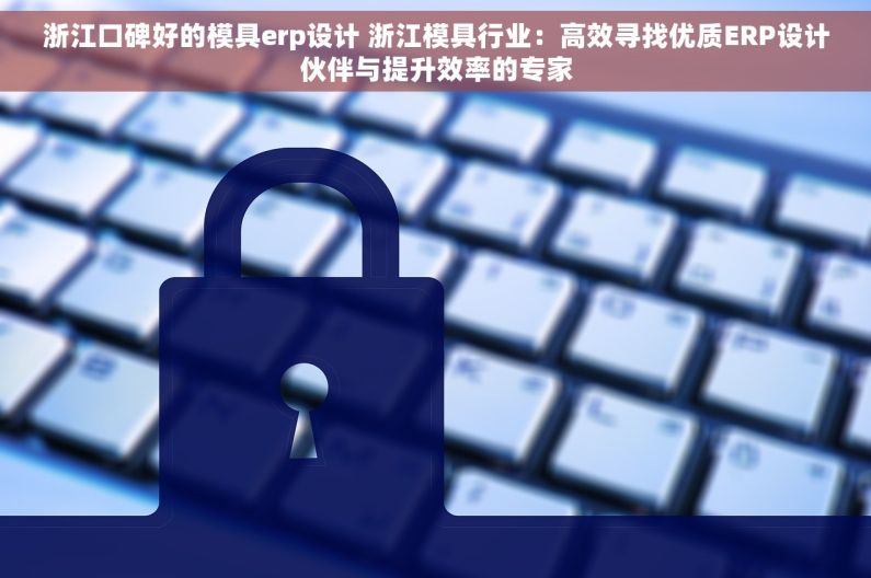 浙江口碑好的模具erp设计 浙江模具行业：高效寻找优质ERP设计伙伴与提升效率的专家