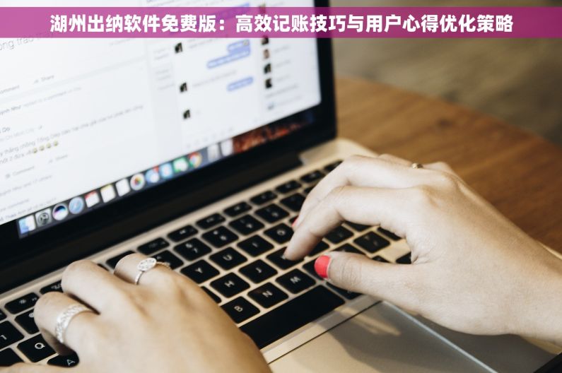 湖州出纳软件免费版：高效记账技巧与用户心得优化策略