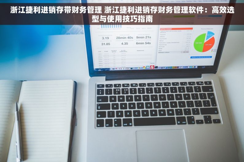 浙江捷利进销存带财务管理 浙江捷利进销存财务管理软件：高效选型与使用技巧指南