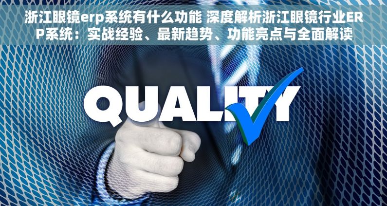 浙江眼镜erp系统有什么功能 深度解析浙江眼镜行业ERP系统：实战经验、最新趋势、功能亮点与全面解读