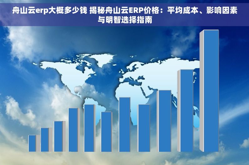 舟山云erp大概多少钱 揭秘舟山云ERP价格：平均成本、影响因素与明智选择指南