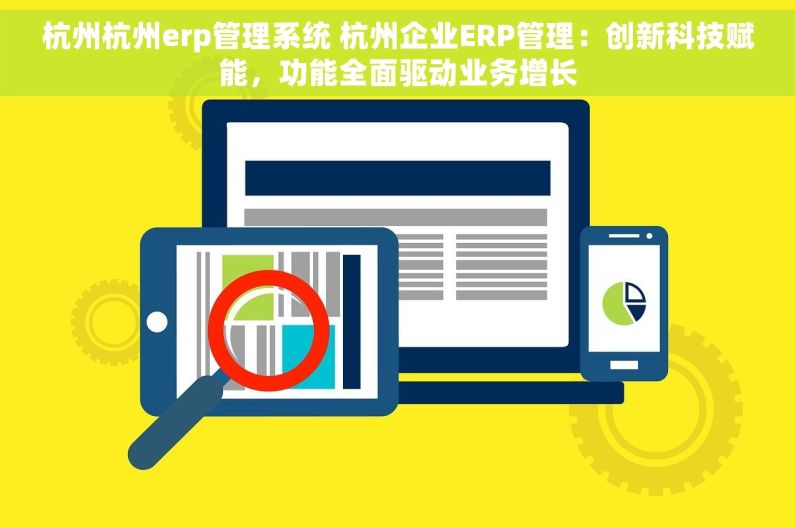 杭州杭州erp管理系统 杭州企业ERP管理：创新科技赋能，功能全面驱动业务增长
