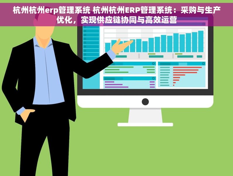 杭州杭州erp管理系统 杭州杭州ERP管理系统：采购与生产优化，实现供应链协同与高效运营