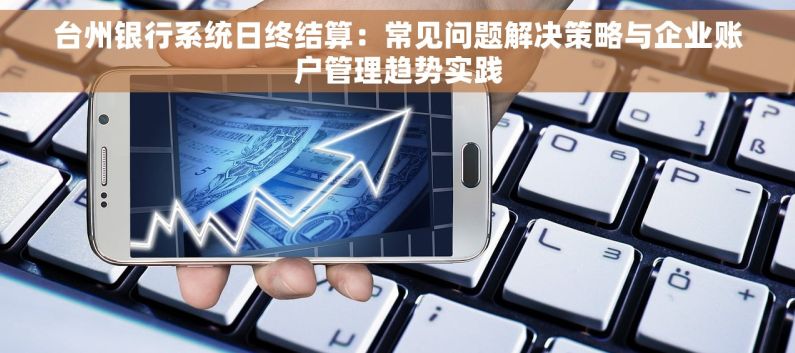 台州银行系统日终结算：常见问题解决策略与企业账户管理趋势实践