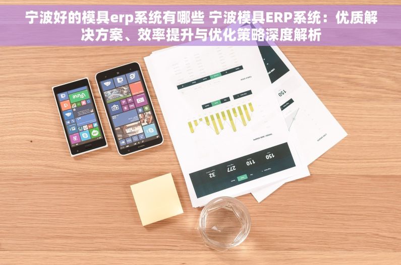 宁波好的模具erp系统有哪些 宁波模具ERP系统：优质解决方案、效率提升与优化策略深度解析