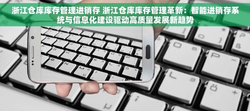 浙江仓库库存管理进销存 浙江仓库库存管理革新：智能进销存系统与信息化建设驱动高质量发展新趋势