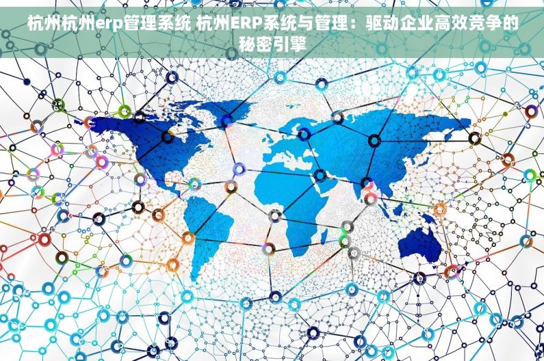 杭州杭州erp管理系统 杭州ERP系统与管理：驱动企业高效竞争的秘密引擎