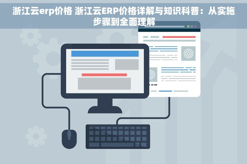 浙江云erp价格 浙江云ERP价格详解与知识科普：从实施步骤到全面理解