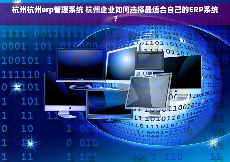 杭州杭州erp管理系统 杭州企业如何选择最适合自己的ERP系统？