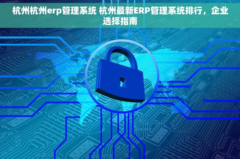 杭州杭州erp管理系统 杭州最新ERP管理系统排行，企业选择指南
