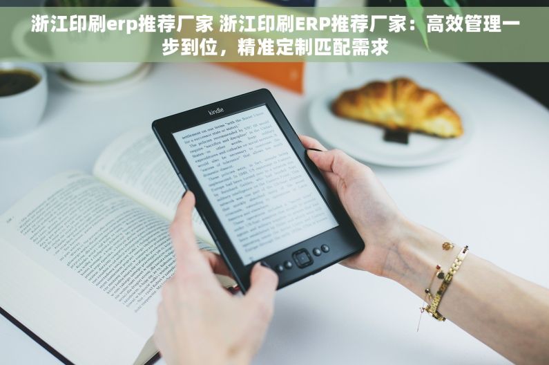 浙江印刷erp推荐厂家 浙江印刷ERP推荐厂家：高效管理一步到位，精准定制匹配需求