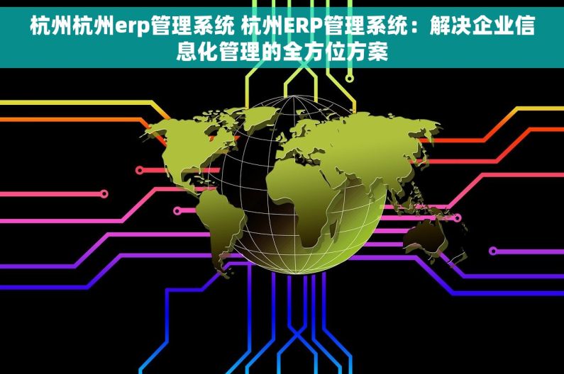 杭州杭州erp管理系统 杭州ERP管理系统：解决企业信息化管理的全方位方案