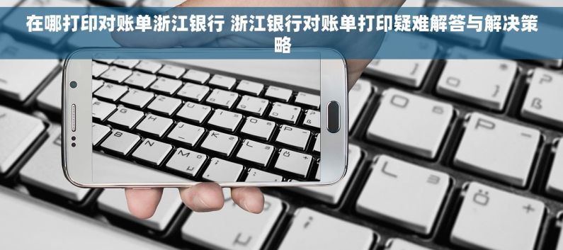 在哪打印对账单浙江银行 浙江银行对账单打印疑难解答与解决策略