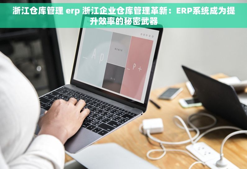 浙江仓库管理 erp 浙江企业仓库管理革新：ERP系统成为提升效率的秘密武器