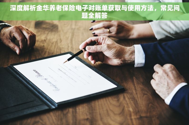 深度解析金华养老保险电子对账单获取与使用方法，常见问题全解答