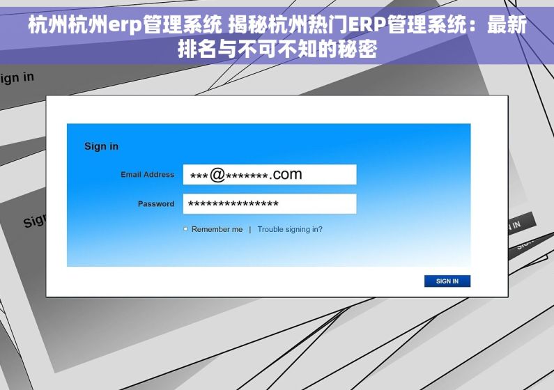杭州杭州erp管理系统 揭秘杭州热门ERP管理系统：最新排名与不可不知的秘密