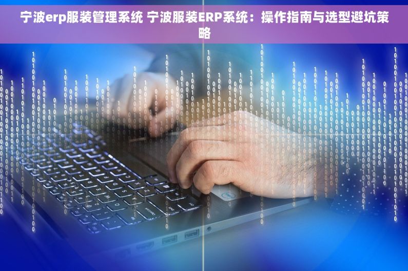 宁波erp服装管理系统 宁波服装ERP系统：操作指南与选型避坑策略