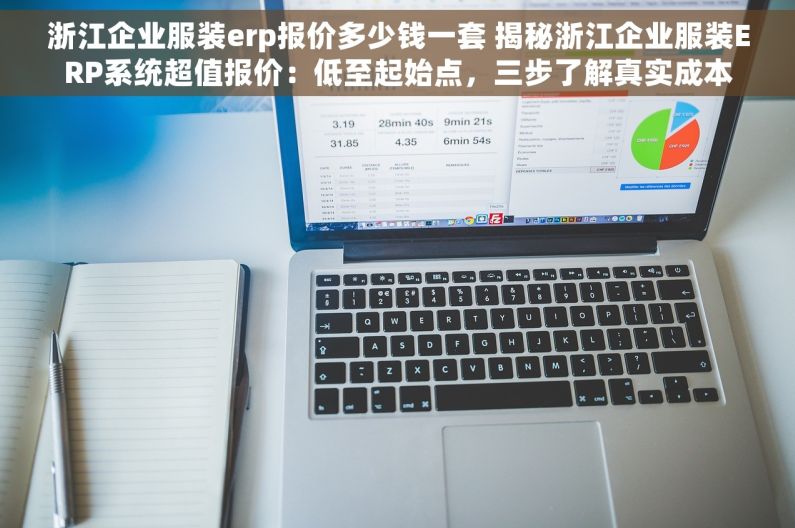浙江企业服装erp报价多少钱一套 揭秘浙江企业服装ERP系统超值报价：低至起始点，三步了解真实成本