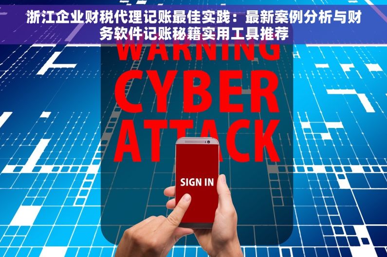 浙江企业财税代理记账最佳实践：最新案例分析与财务软件记账秘籍实用工具推荐