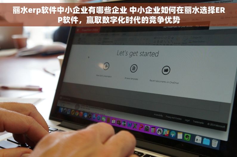 丽水erp软件中小企业有哪些企业 中小企业如何在丽水选择ERP软件，赢取数字化时代的竞争优势
