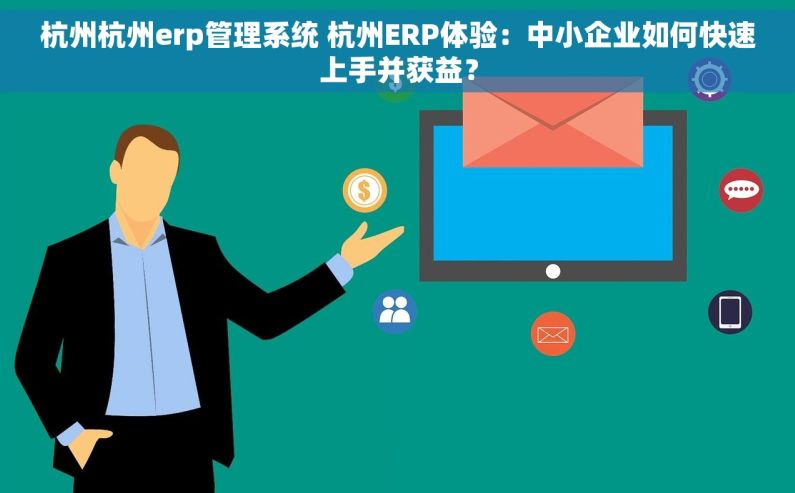 杭州杭州erp管理系统 杭州ERP体验：中小企业如何快速上手并获益？