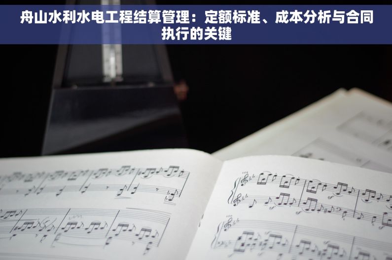 舟山水利水电工程结算管理：定额标准、成本分析与合同执行的关键