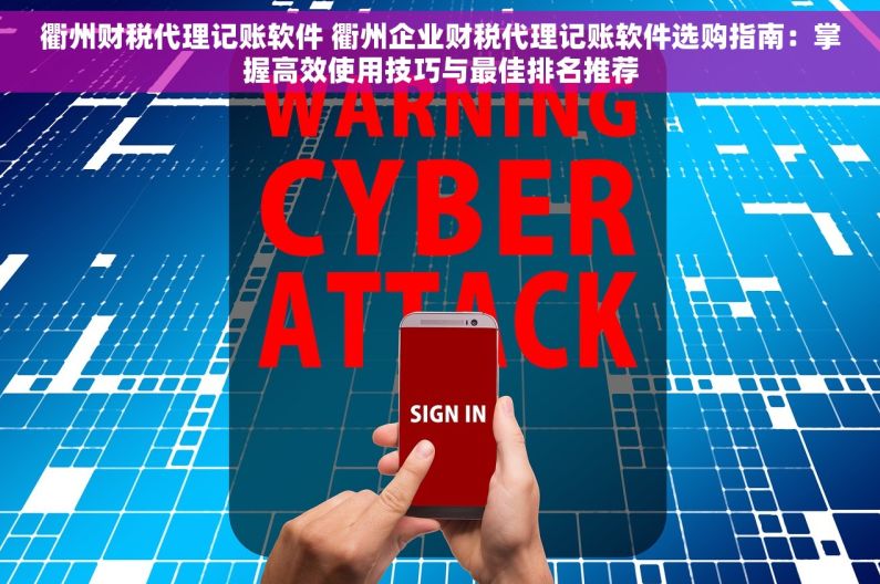 衢州财税代理记账软件 衢州企业财税代理记账软件选购指南：掌握高效使用技巧与最佳排名推荐
