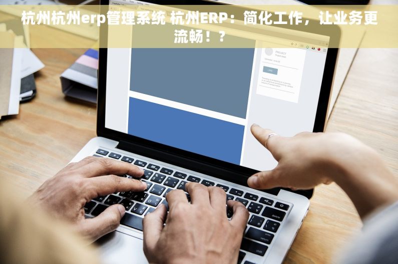 杭州杭州erp管理系统 杭州ERP：简化工作，让业务更流畅！?
