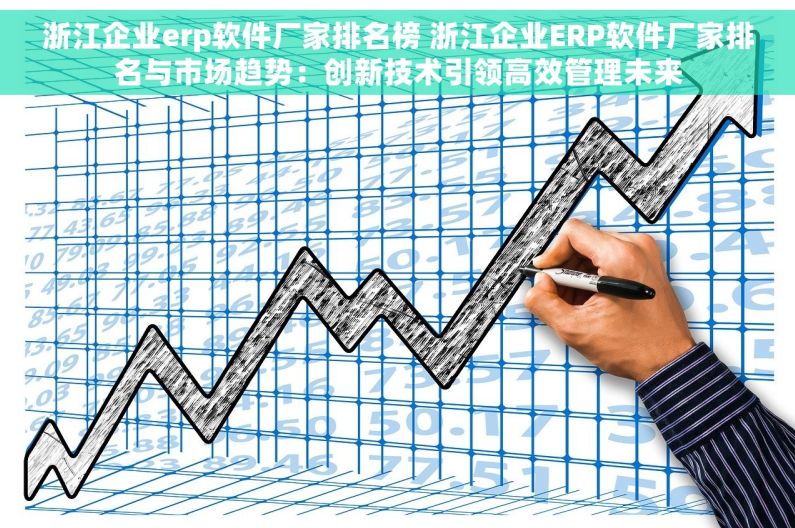 浙江企业erp软件厂家排名榜 浙江企业ERP软件厂家排名与市场趋势：创新技术引领高效管理未来