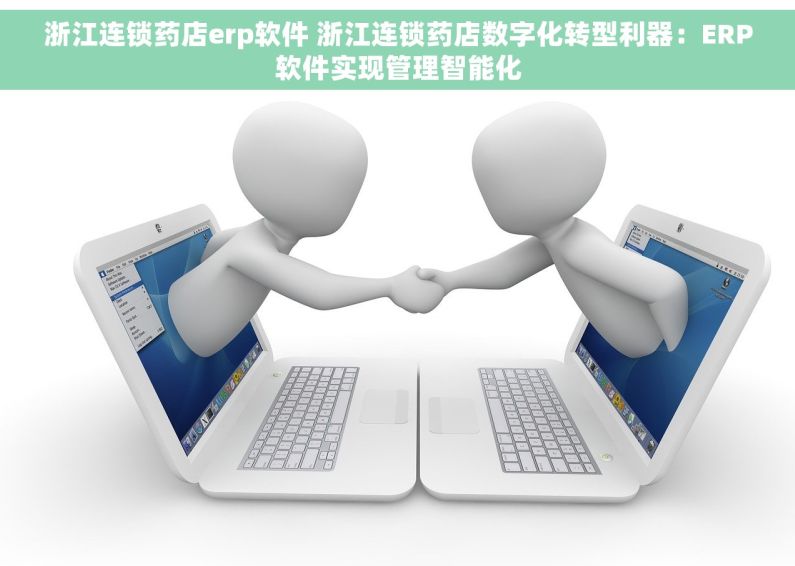 浙江连锁药店erp软件 浙江连锁药店数字化转型利器：ERP软件实现管理智能化