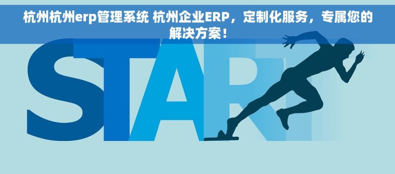 杭州杭州erp管理系统 杭州企业ERP，定制化服务，专属您的解决方案！