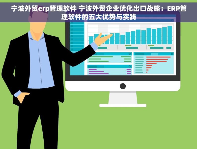 宁波外贸erp管理软件 宁波外贸企业优化出口战略：ERP管理软件的五大优势与实践