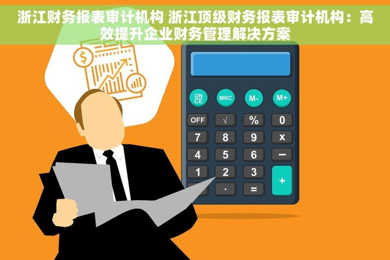 浙江财务报表审计机构 浙江顶级财务报表审计机构：高效提升企业财务管理解决方案