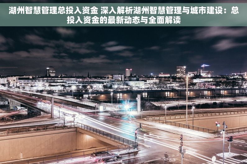湖州智慧管理总投入资金 深入解析湖州智慧管理与城市建设：总投入资金的最新动态与全面解读