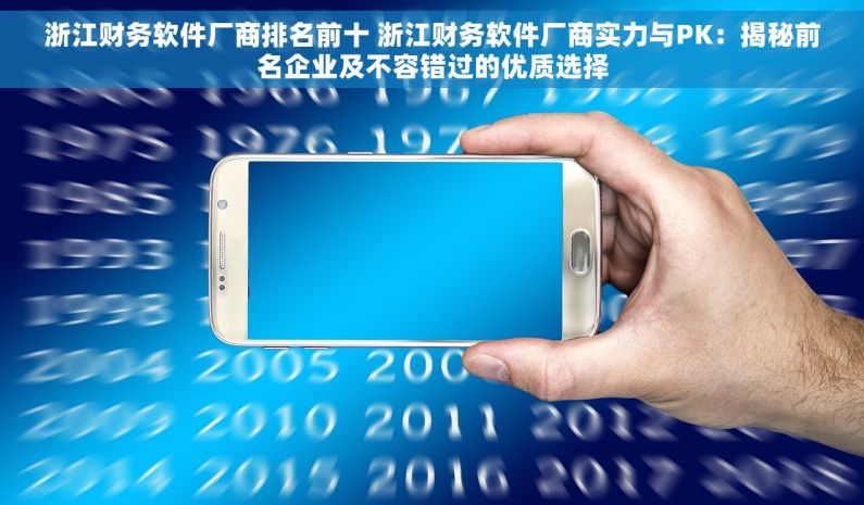 浙江财务软件厂商排名前十 浙江财务软件厂商实力与PK：揭秘前名企业及不容错过的优质选择