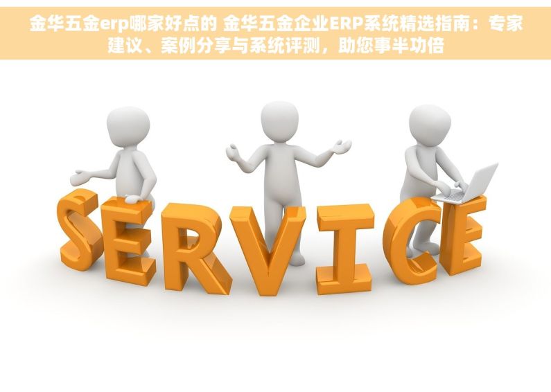 金华五金erp哪家好点的 金华五金企业ERP系统精选指南：专家建议、案例分享与系统评测，助您事半功倍