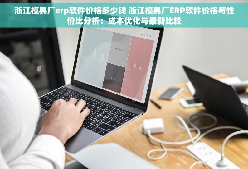 浙江模具厂erp软件价格多少钱 浙江模具厂ERP软件价格与性价比分析：成本优化与最新比较