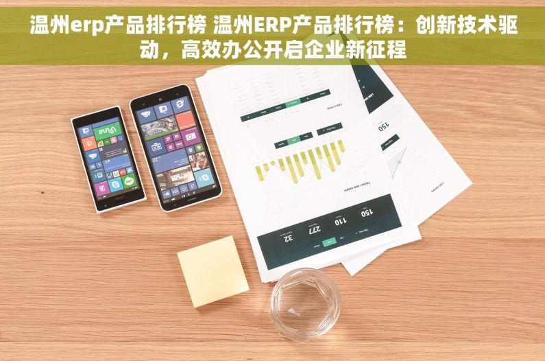 温州erp产品排行榜 温州ERP产品排行榜：创新技术驱动，高效办公开启企业新征程