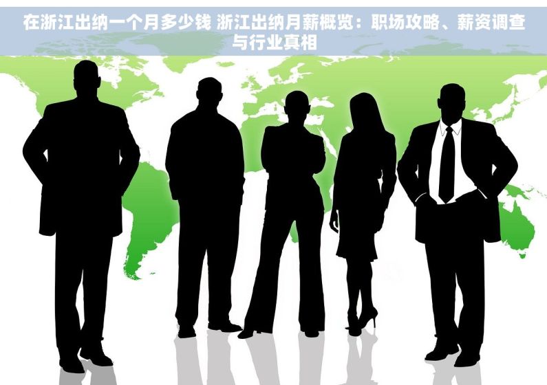 在浙江出纳一个月多少钱 浙江出纳月薪概览：职场攻略、薪资调查与行业真相