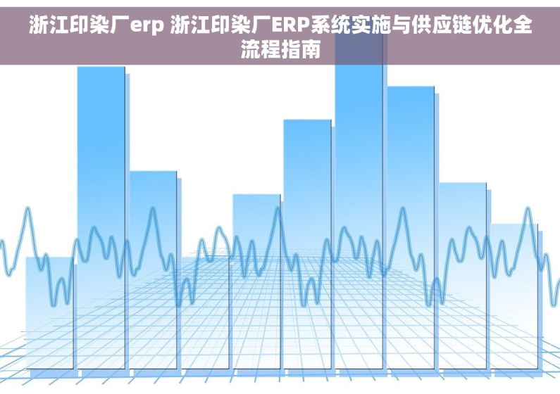 浙江印染厂erp 浙江印染厂ERP系统实施与供应链优化全流程指南