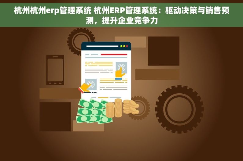 杭州杭州erp管理系统 杭州ERP管理系统：驱动决策与销售预测，提升企业竞争力