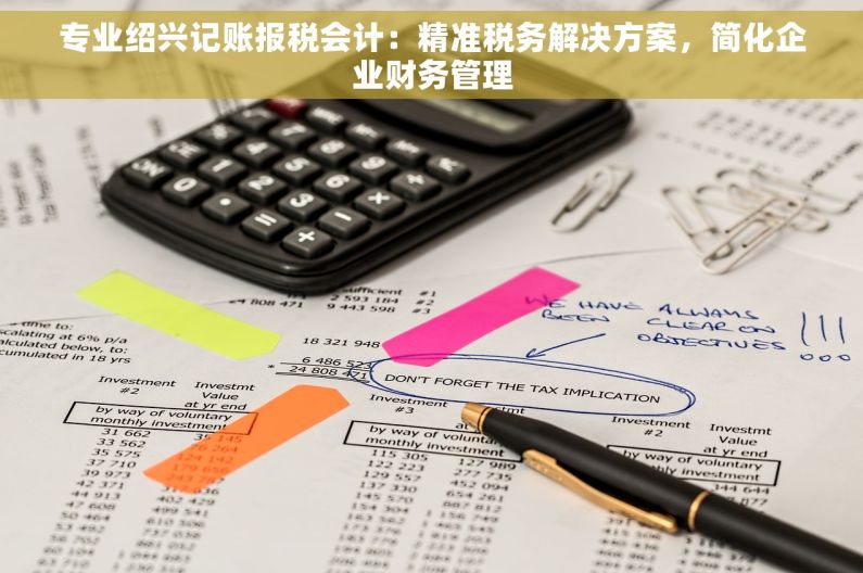 专业绍兴记账报税会计：精准税务解决方案，简化企业财务管理