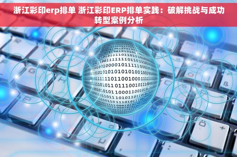 浙江彩印erp排单 浙江彩印ERP排单实践：破解挑战与成功转型案例分析
