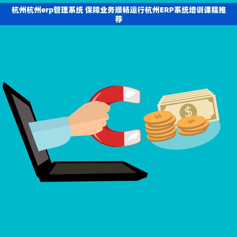 杭州杭州erp管理系统 保障业务顺畅运行杭州ERP系统培训课程推荐