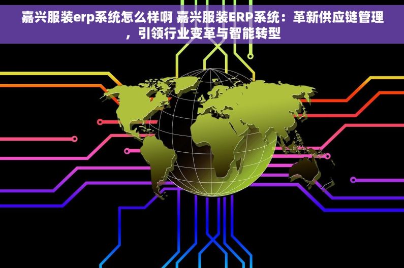 嘉兴服装erp系统怎么样啊 嘉兴服装ERP系统：革新供应链管理，引领行业变革与智能转型
